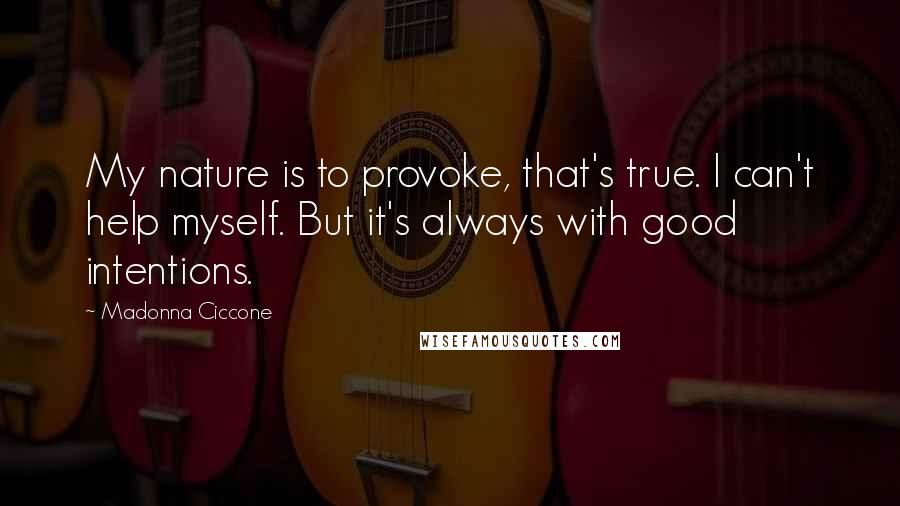 Madonna Ciccone Quotes: My nature is to provoke, that's true. I can't help myself. But it's always with good intentions.