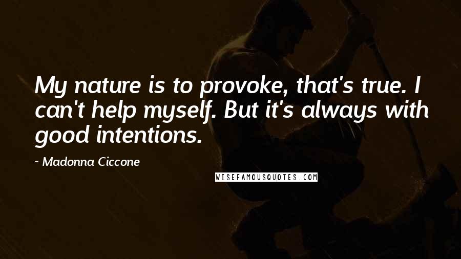 Madonna Ciccone Quotes: My nature is to provoke, that's true. I can't help myself. But it's always with good intentions.