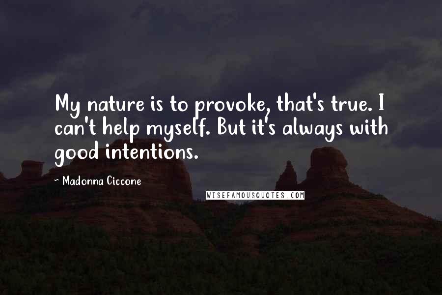 Madonna Ciccone Quotes: My nature is to provoke, that's true. I can't help myself. But it's always with good intentions.