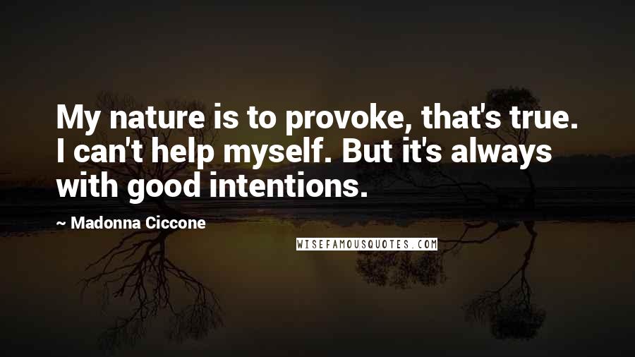 Madonna Ciccone Quotes: My nature is to provoke, that's true. I can't help myself. But it's always with good intentions.