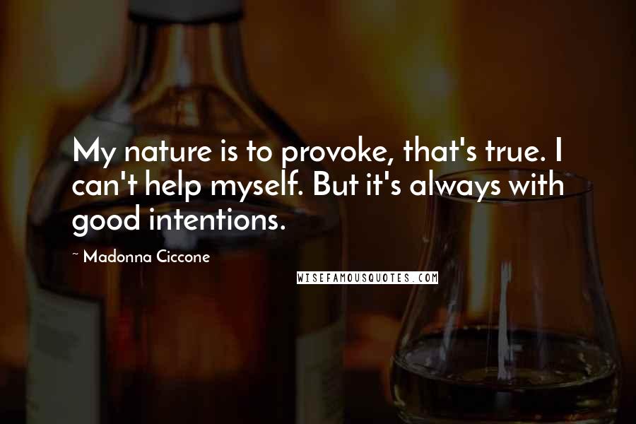 Madonna Ciccone Quotes: My nature is to provoke, that's true. I can't help myself. But it's always with good intentions.