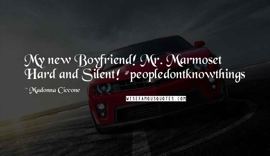 Madonna Ciccone Quotes: My new Boyfriend! Mr. Marmoset Hard and Silent! #peopledontknowthings