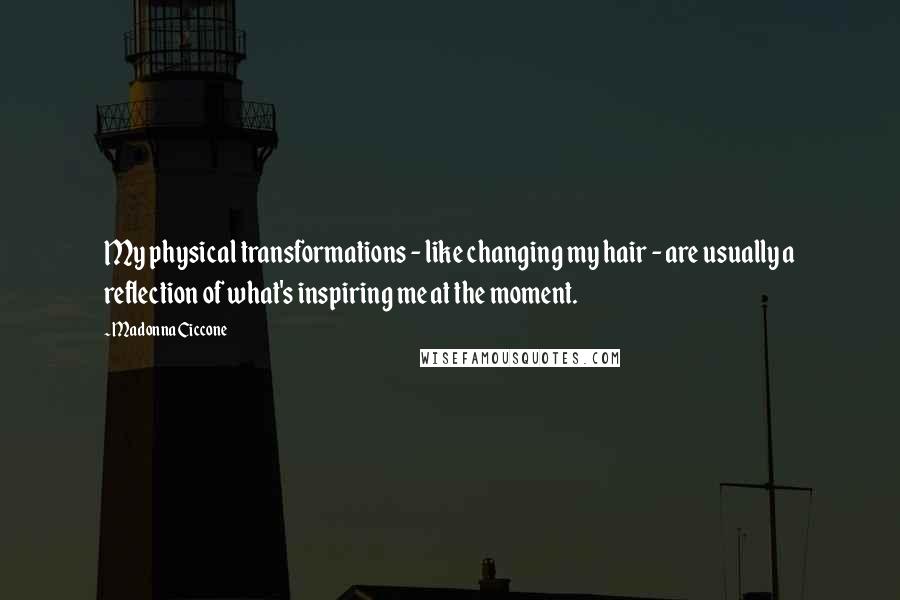 Madonna Ciccone Quotes: My physical transformations - like changing my hair - are usually a reflection of what's inspiring me at the moment.