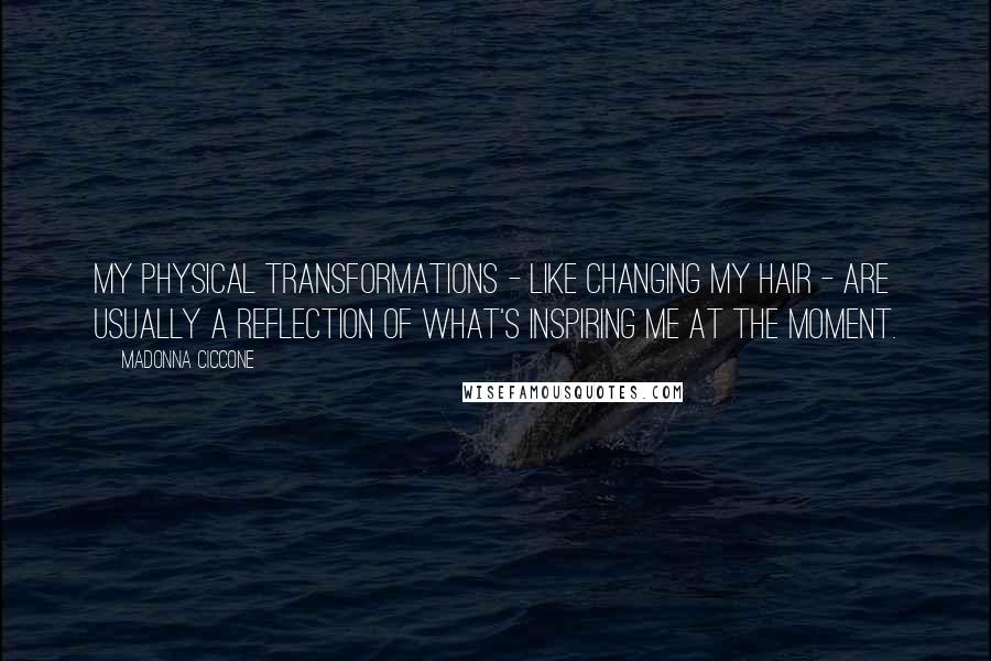 Madonna Ciccone Quotes: My physical transformations - like changing my hair - are usually a reflection of what's inspiring me at the moment.