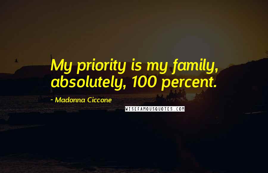 Madonna Ciccone Quotes: My priority is my family, absolutely, 100 percent.