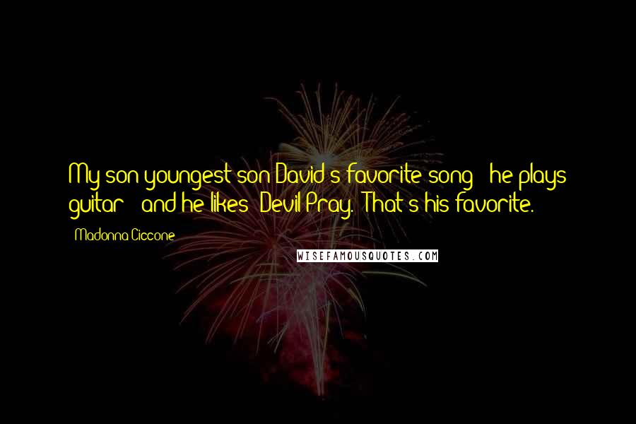 Madonna Ciccone Quotes: My son youngest son David's favorite song - he plays guitar - and he likes "Devil Pray." That's his favorite.