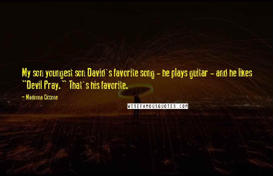 Madonna Ciccone Quotes: My son youngest son David's favorite song - he plays guitar - and he likes "Devil Pray." That's his favorite.