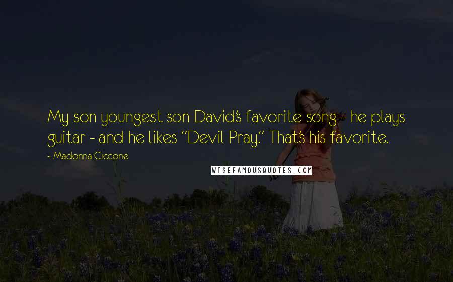 Madonna Ciccone Quotes: My son youngest son David's favorite song - he plays guitar - and he likes "Devil Pray." That's his favorite.