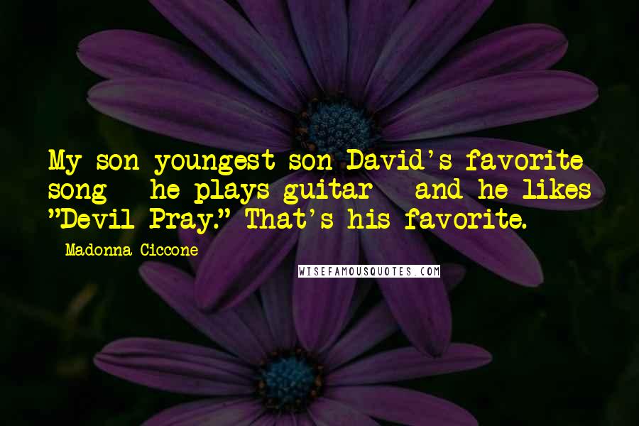 Madonna Ciccone Quotes: My son youngest son David's favorite song - he plays guitar - and he likes "Devil Pray." That's his favorite.