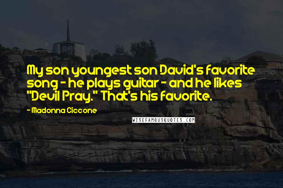 Madonna Ciccone Quotes: My son youngest son David's favorite song - he plays guitar - and he likes "Devil Pray." That's his favorite.