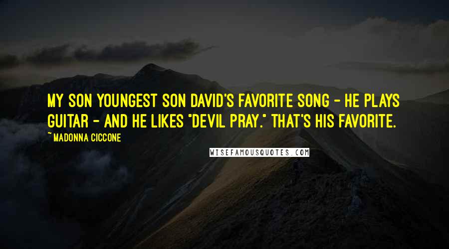 Madonna Ciccone Quotes: My son youngest son David's favorite song - he plays guitar - and he likes "Devil Pray." That's his favorite.