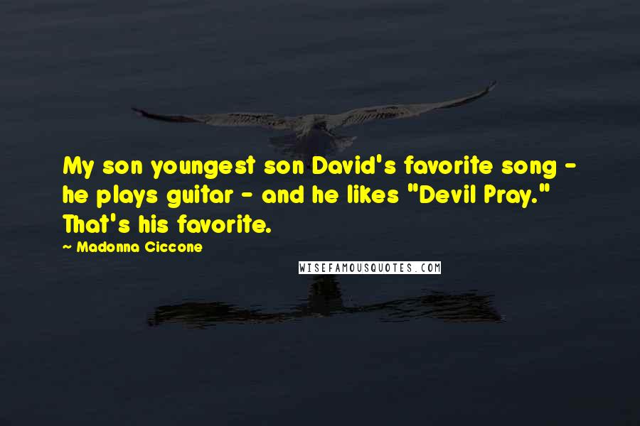 Madonna Ciccone Quotes: My son youngest son David's favorite song - he plays guitar - and he likes "Devil Pray." That's his favorite.