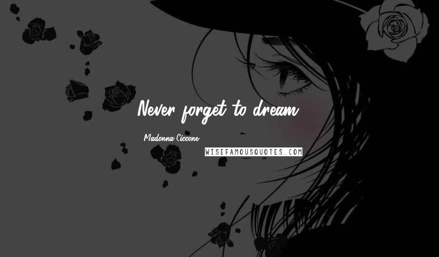Madonna Ciccone Quotes: Never forget to dream.