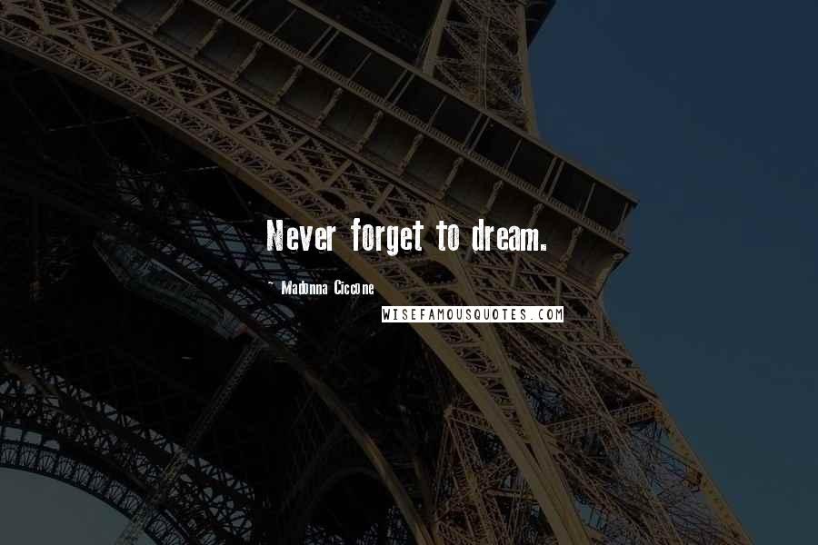 Madonna Ciccone Quotes: Never forget to dream.