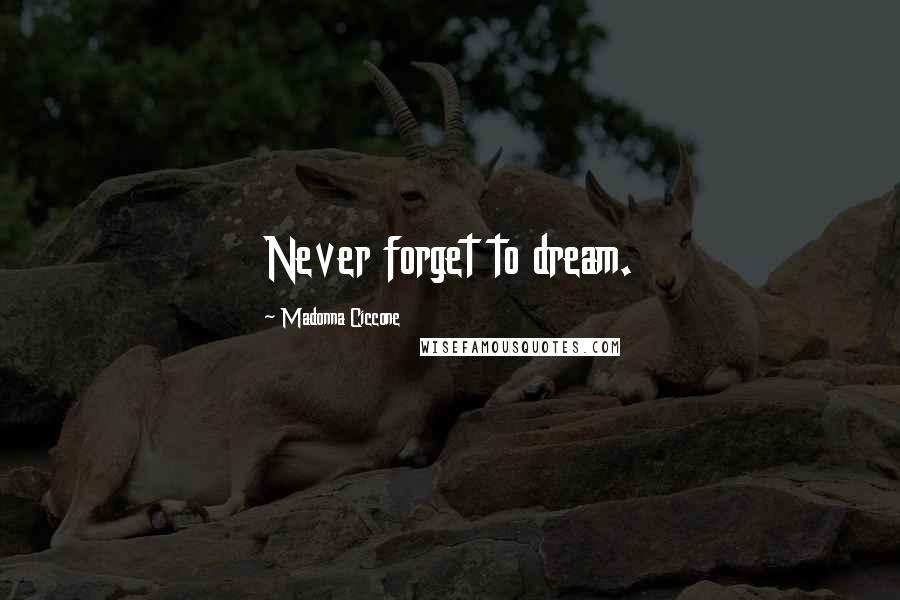 Madonna Ciccone Quotes: Never forget to dream.