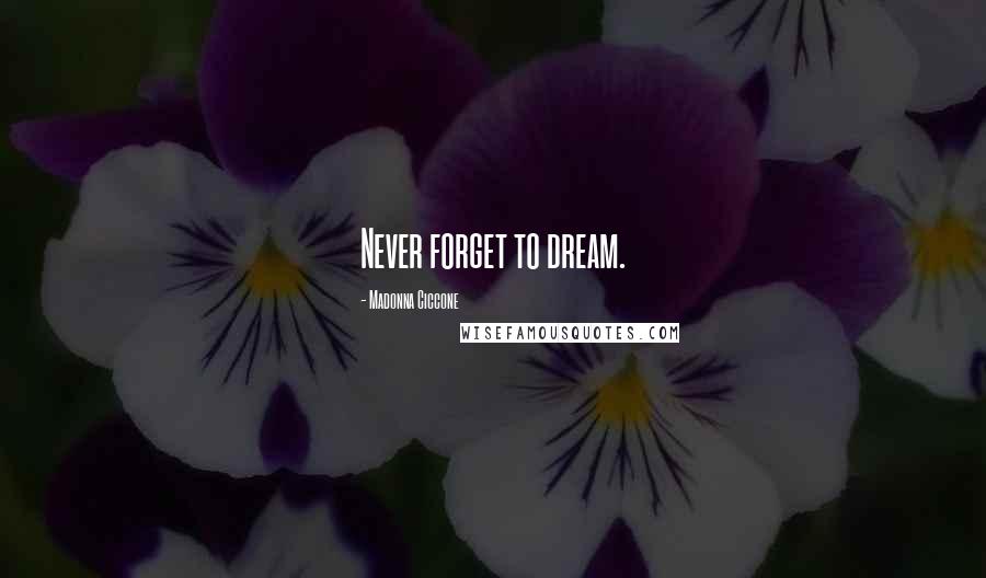 Madonna Ciccone Quotes: Never forget to dream.