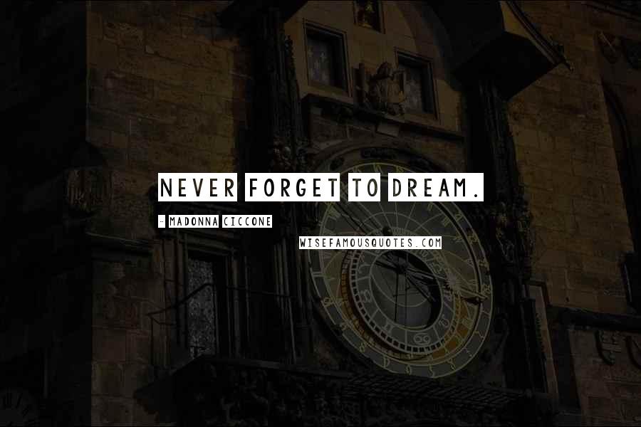 Madonna Ciccone Quotes: Never forget to dream.
