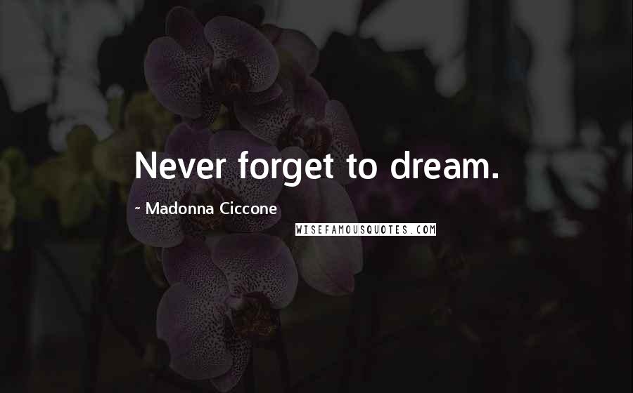 Madonna Ciccone Quotes: Never forget to dream.