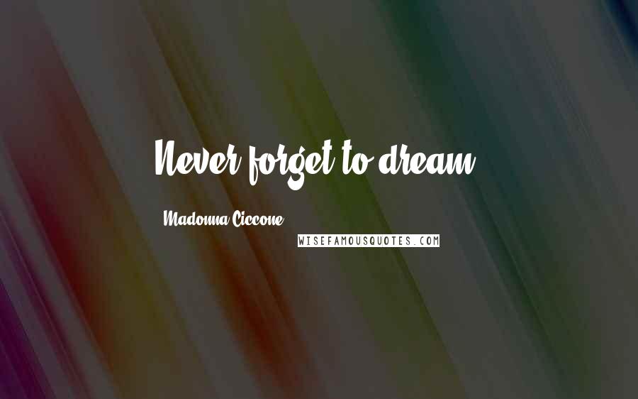Madonna Ciccone Quotes: Never forget to dream.
