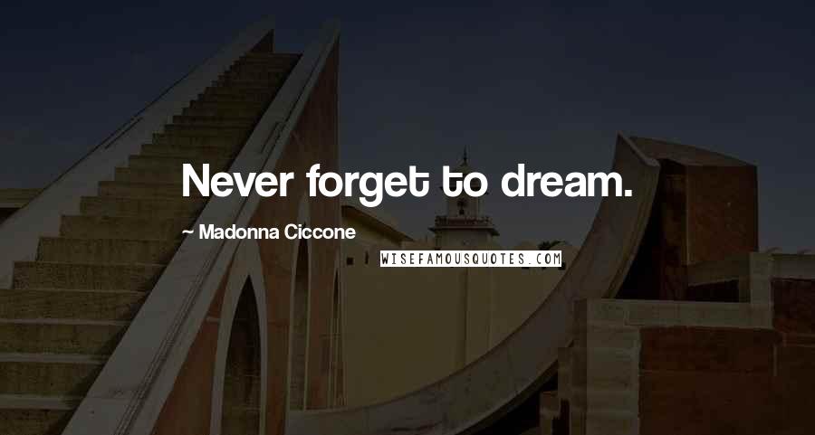Madonna Ciccone Quotes: Never forget to dream.
