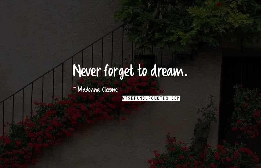 Madonna Ciccone Quotes: Never forget to dream.