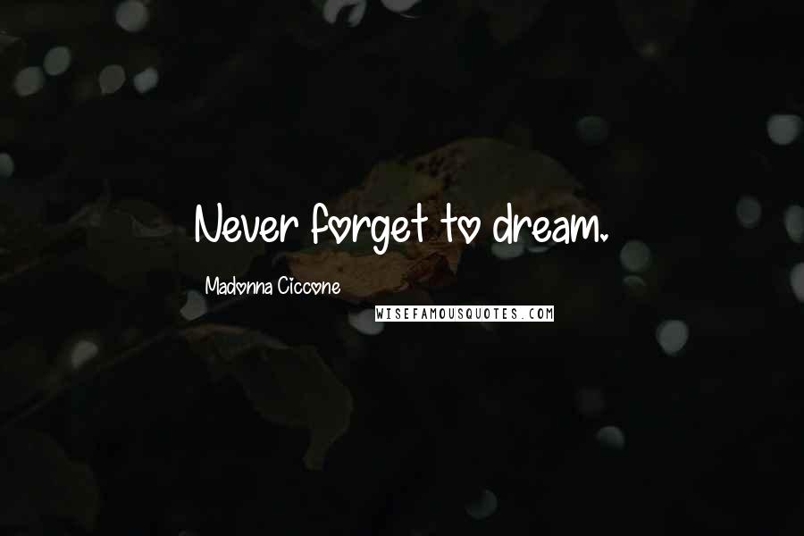 Madonna Ciccone Quotes: Never forget to dream.
