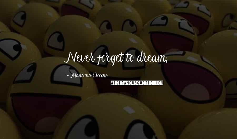 Madonna Ciccone Quotes: Never forget to dream.