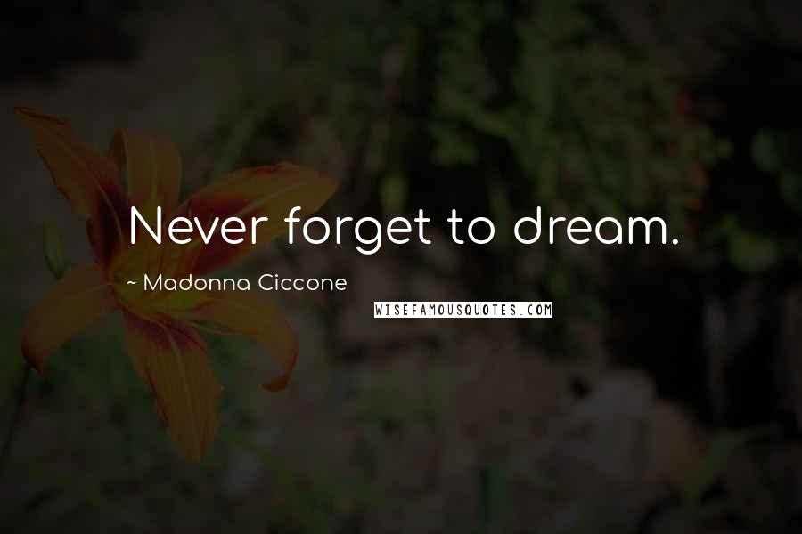 Madonna Ciccone Quotes: Never forget to dream.