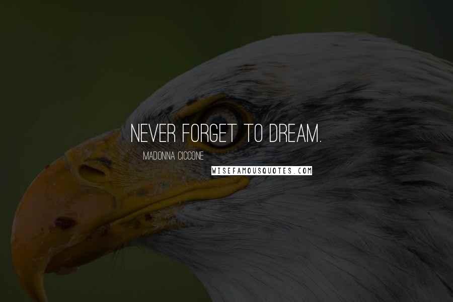 Madonna Ciccone Quotes: Never forget to dream.