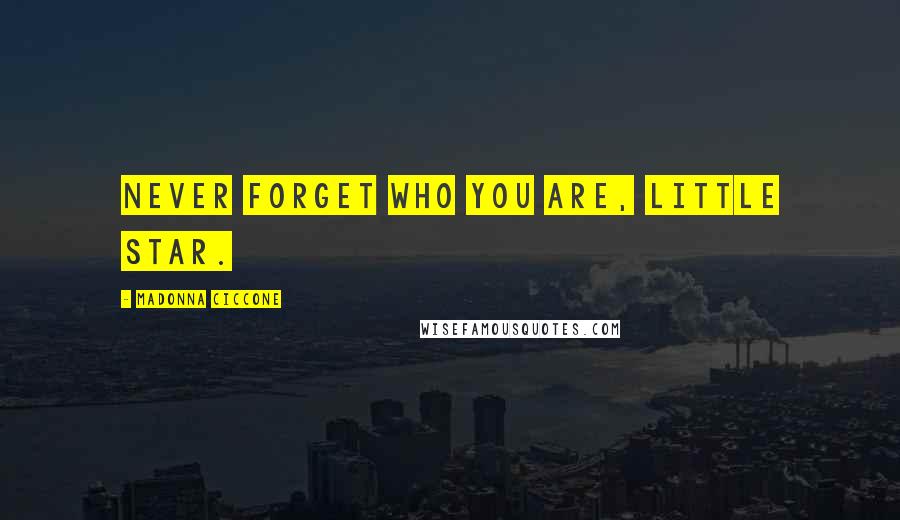 Madonna Ciccone Quotes: Never forget who you are, little star.