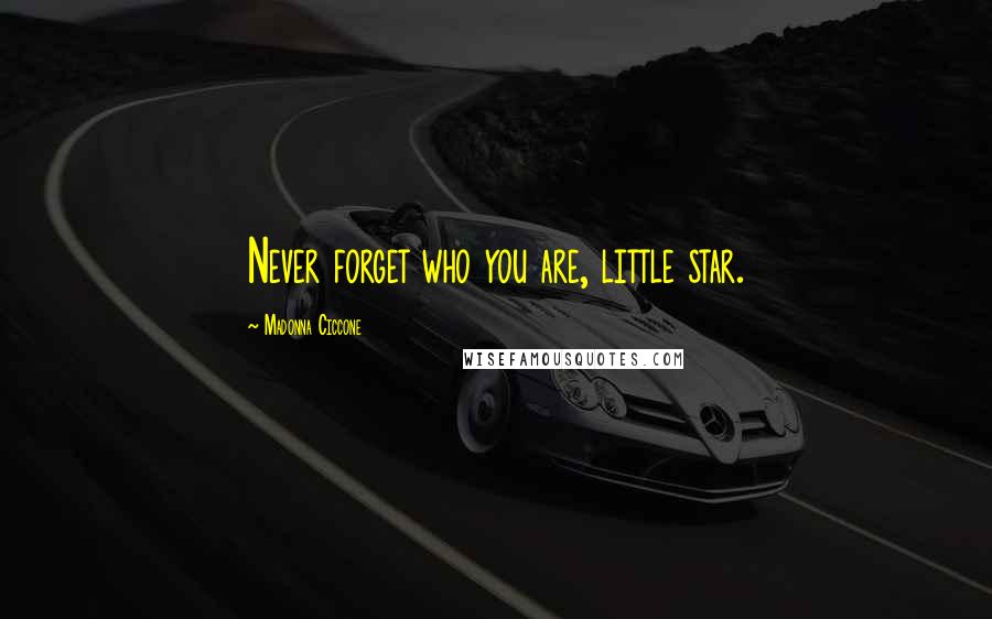 Madonna Ciccone Quotes: Never forget who you are, little star.