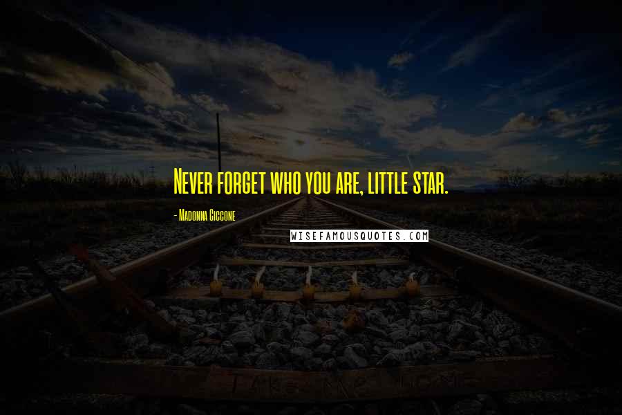 Madonna Ciccone Quotes: Never forget who you are, little star.