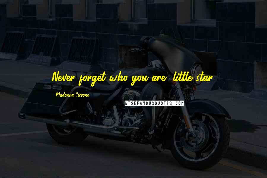 Madonna Ciccone Quotes: Never forget who you are, little star.