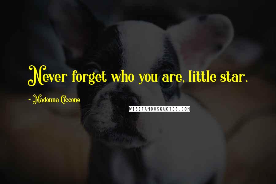 Madonna Ciccone Quotes: Never forget who you are, little star.