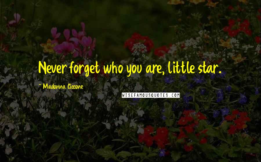 Madonna Ciccone Quotes: Never forget who you are, little star.