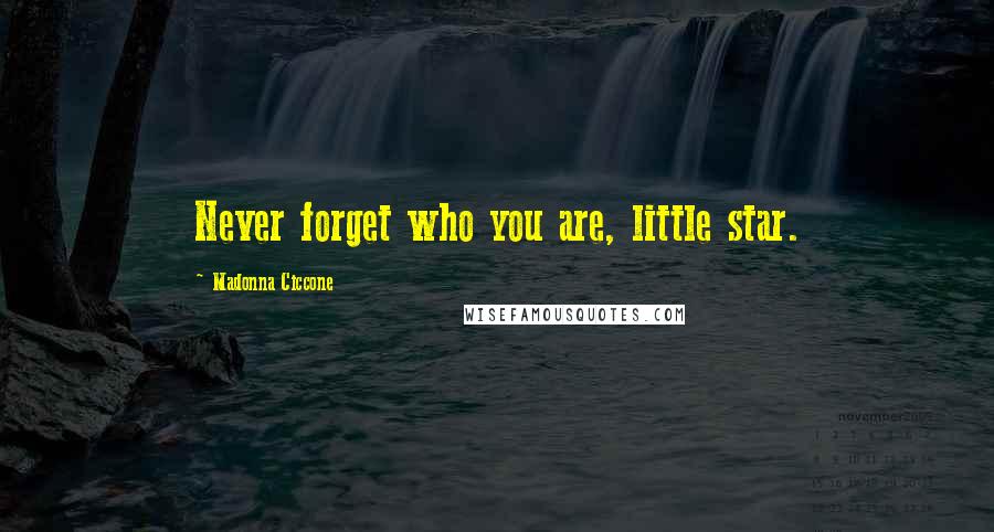 Madonna Ciccone Quotes: Never forget who you are, little star.