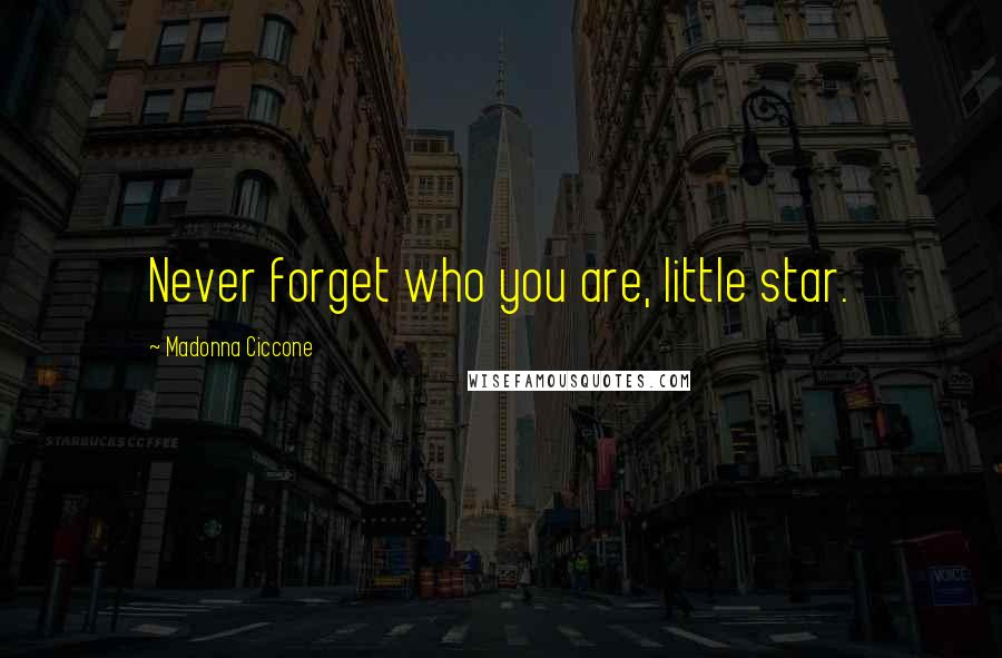 Madonna Ciccone Quotes: Never forget who you are, little star.