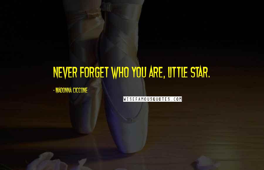 Madonna Ciccone Quotes: Never forget who you are, little star.