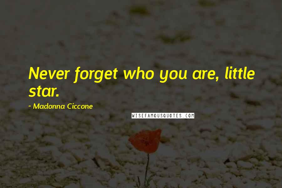 Madonna Ciccone Quotes: Never forget who you are, little star.