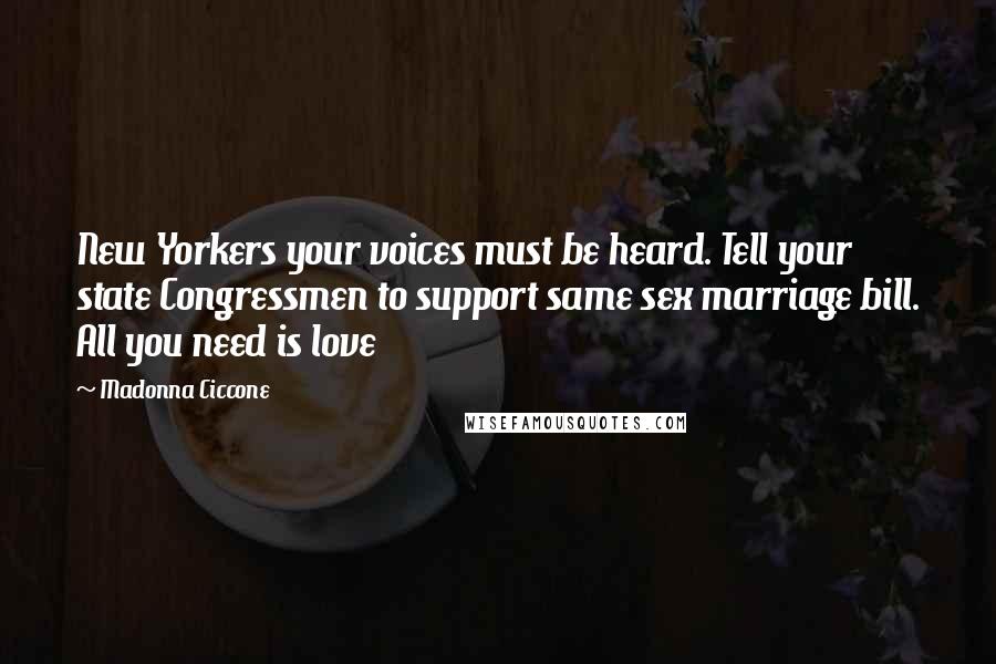 Madonna Ciccone Quotes: New Yorkers your voices must be heard. Tell your state Congressmen to support same sex marriage bill. All you need is love