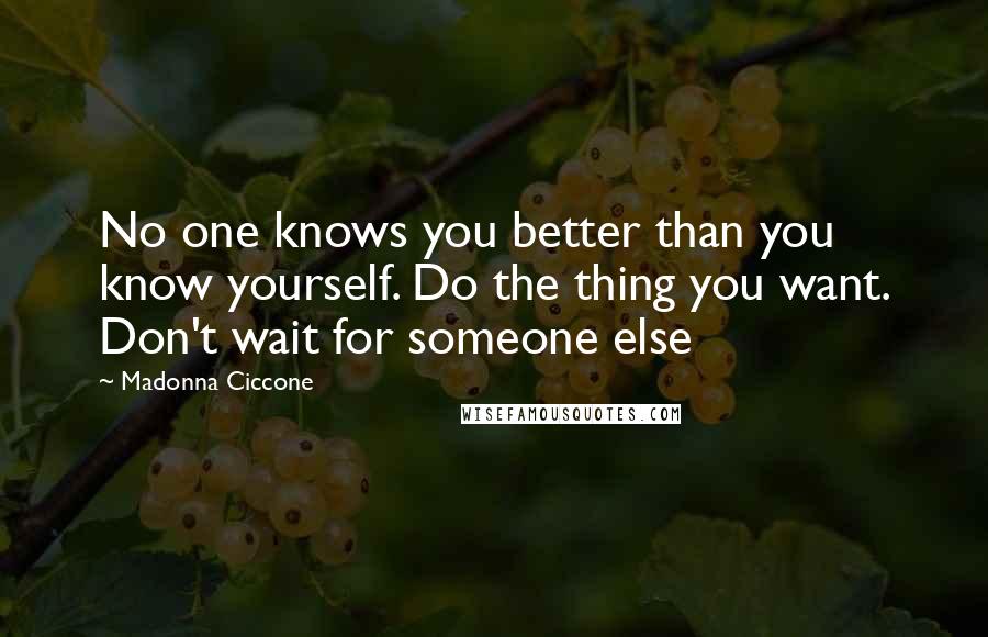 Madonna Ciccone Quotes: No one knows you better than you know yourself. Do the thing you want. Don't wait for someone else