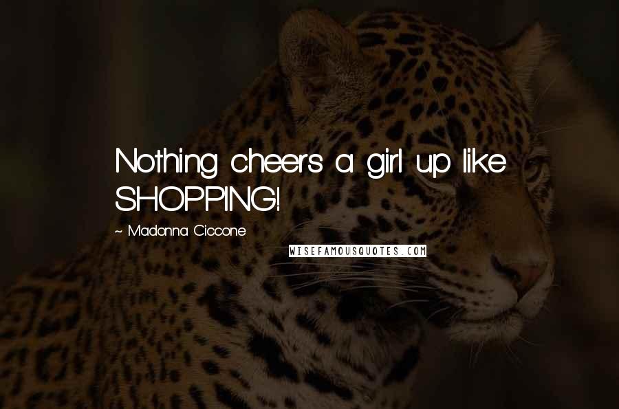 Madonna Ciccone Quotes: Nothing cheers a girl up like SHOPPING!
