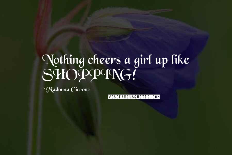 Madonna Ciccone Quotes: Nothing cheers a girl up like SHOPPING!