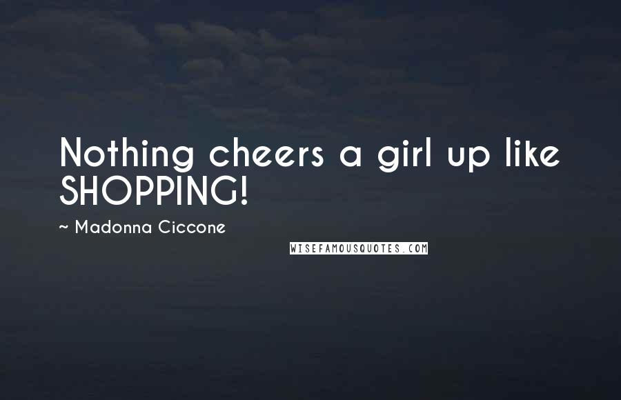 Madonna Ciccone Quotes: Nothing cheers a girl up like SHOPPING!