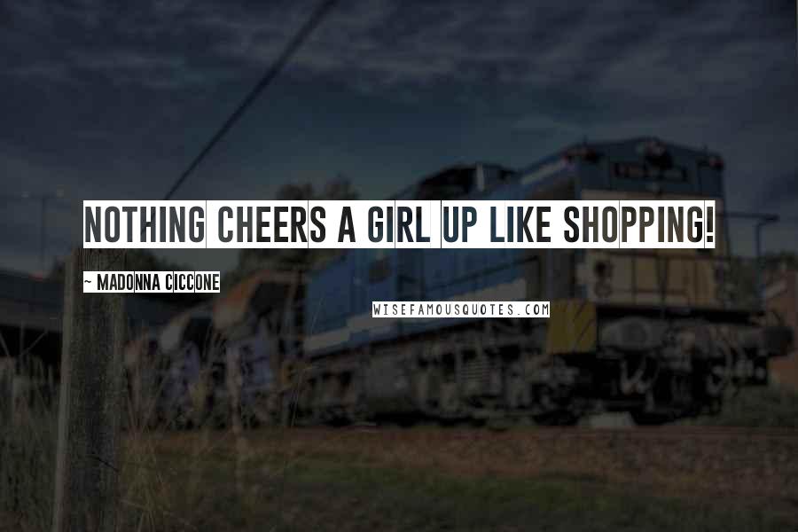 Madonna Ciccone Quotes: Nothing cheers a girl up like SHOPPING!