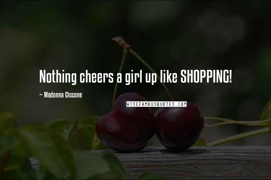 Madonna Ciccone Quotes: Nothing cheers a girl up like SHOPPING!
