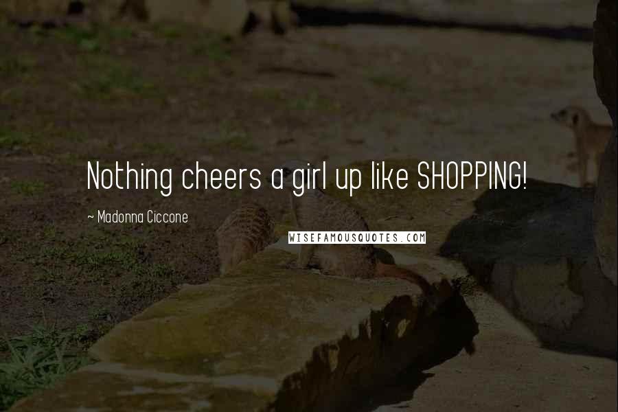 Madonna Ciccone Quotes: Nothing cheers a girl up like SHOPPING!