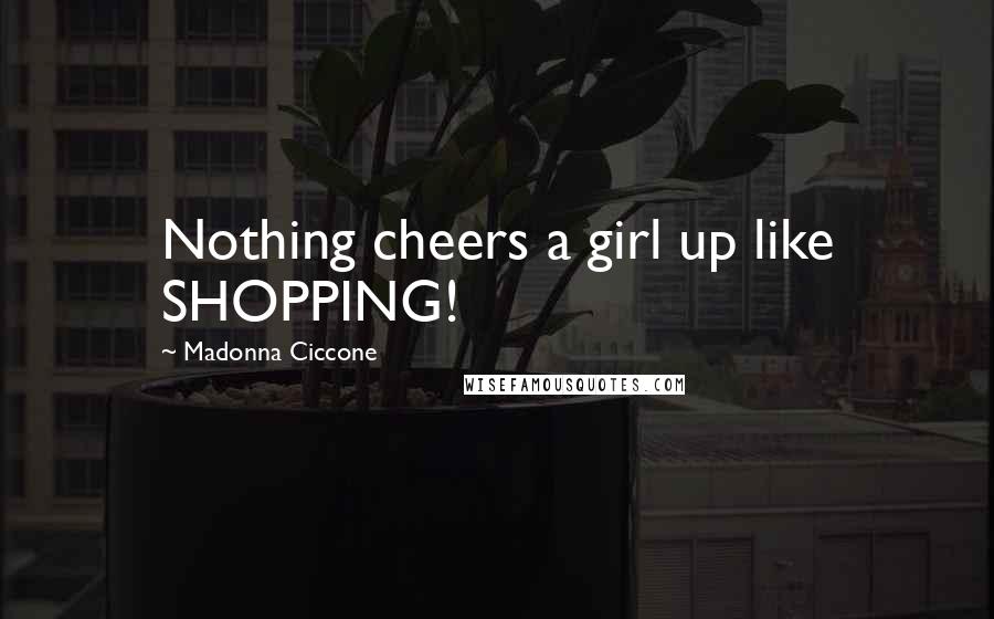 Madonna Ciccone Quotes: Nothing cheers a girl up like SHOPPING!