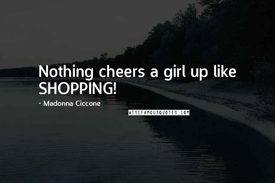 Madonna Ciccone Quotes: Nothing cheers a girl up like SHOPPING!