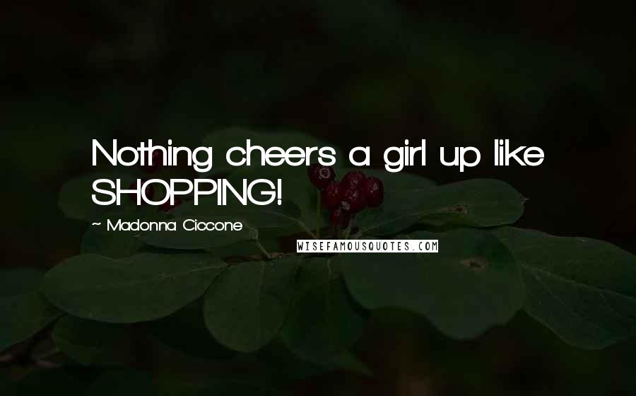 Madonna Ciccone Quotes: Nothing cheers a girl up like SHOPPING!